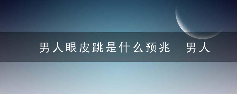 男人眼皮跳是什么预兆 男人眼皮跳是哪些预兆